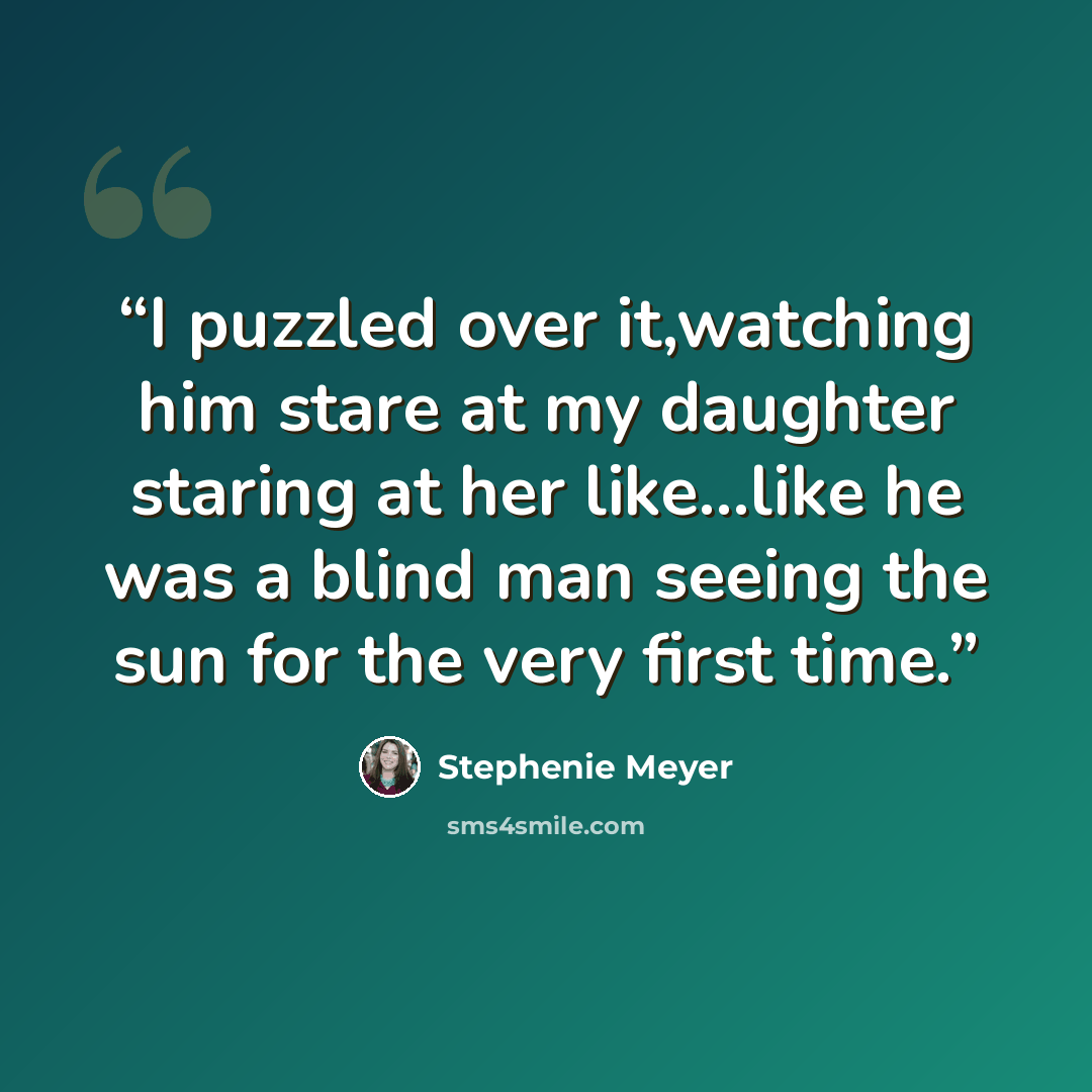 “I puzzled over it,watching him stare at my daughter staring at her like...like he was a blind man seeing the sun for the very first time.” quote by Stephenie Meyer