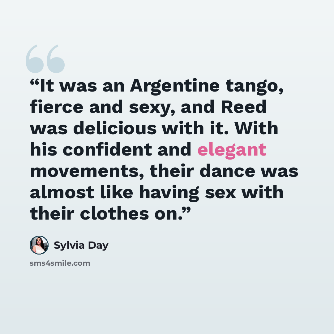 “It was an Argentine tango, fierce and sexy, and Reed was delicious with it. With his confident and elegant movements, their dance was almost like having sex with their clothes on.” quote by Sylvia Day