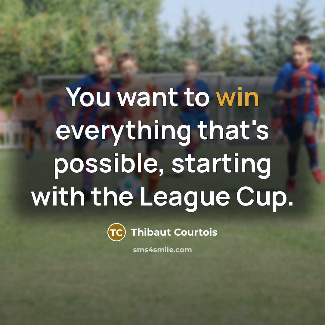 “You want to win everything that's possible, starting with the League Cup.” quote by Thibaut Courtois