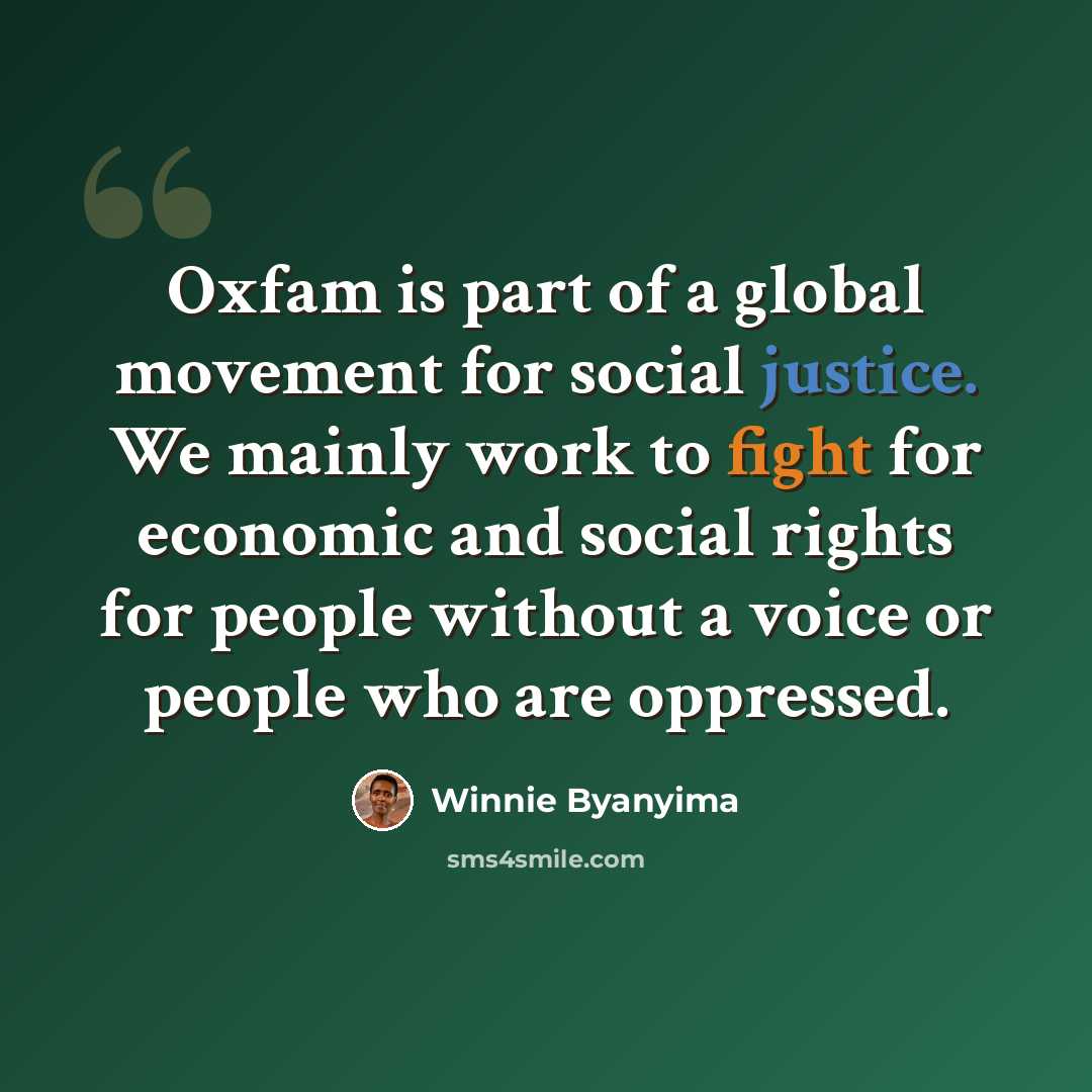 “Oxfam is part of a global movement for social justice. We mainly work to fight for economic and social rights for people without a voice or people who are oppressed.” quote by Winnie Byanyima