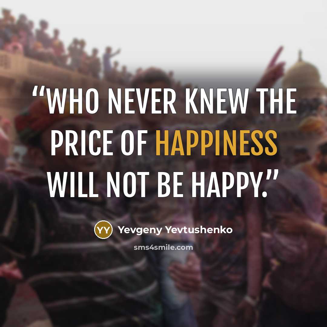 “Who never knew the price of happiness will not be happy.” quote by Yevgeny Yevtushenko