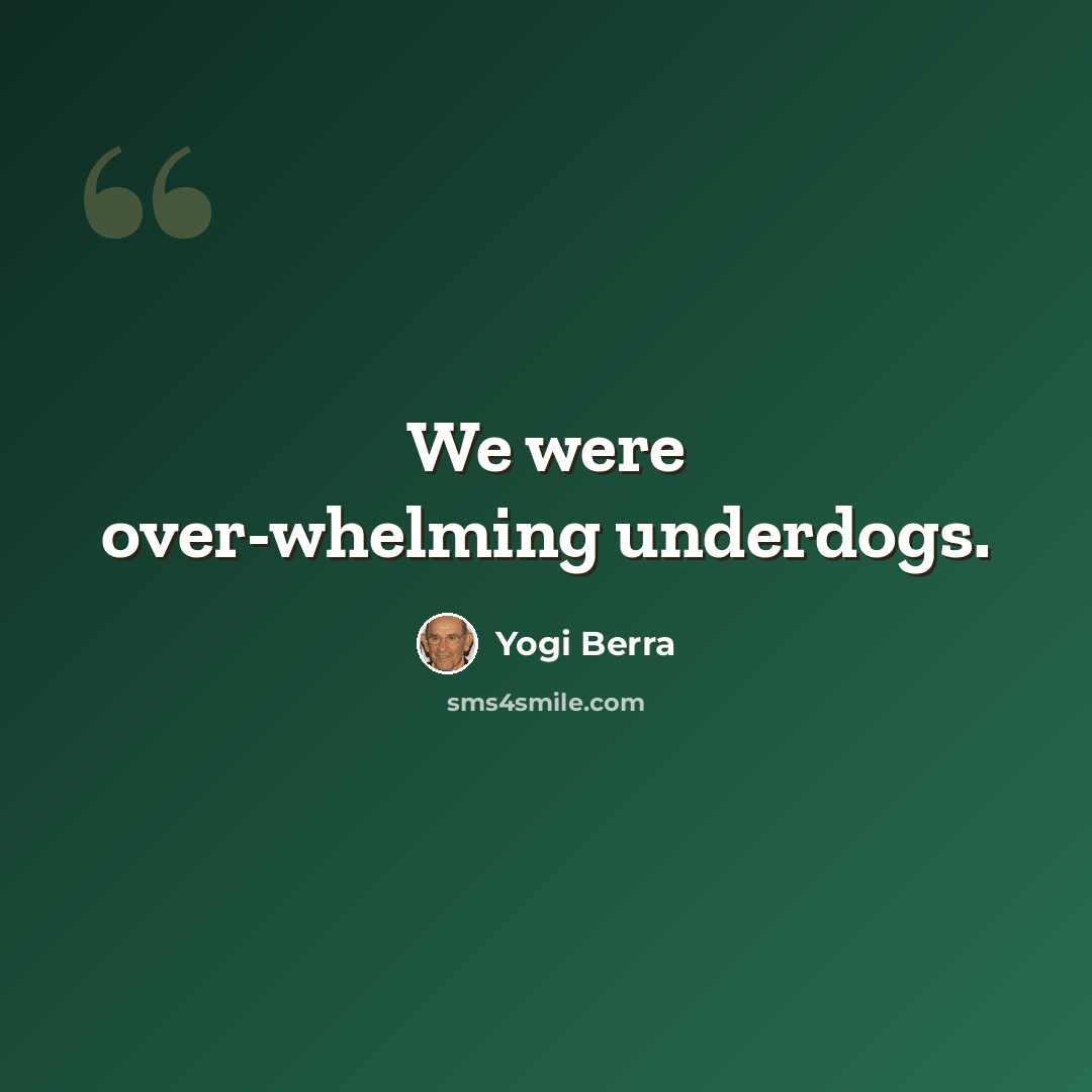 “We were over-whelming underdogs.” quote by Yogi Berra