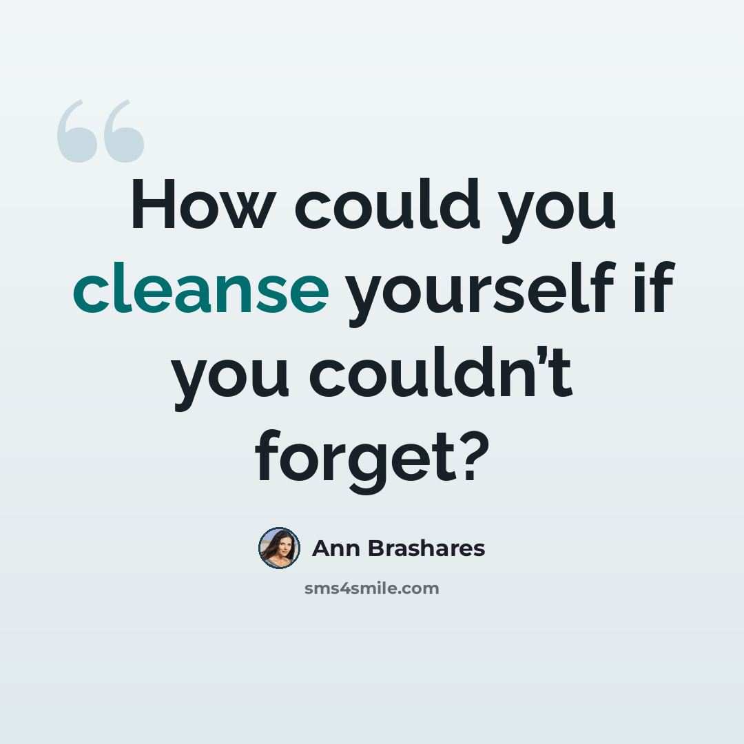 “How could you cleanse yourself if you couldn’t forget?” quote by Ann Brashares