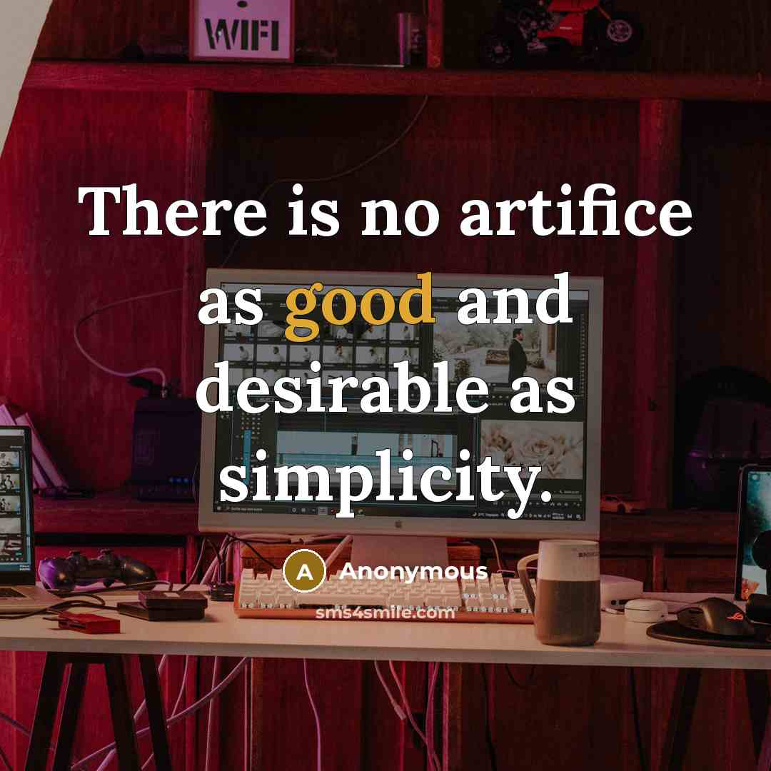 “There is no artifice as good and desirable as simplicity.” quote by Anonymous
