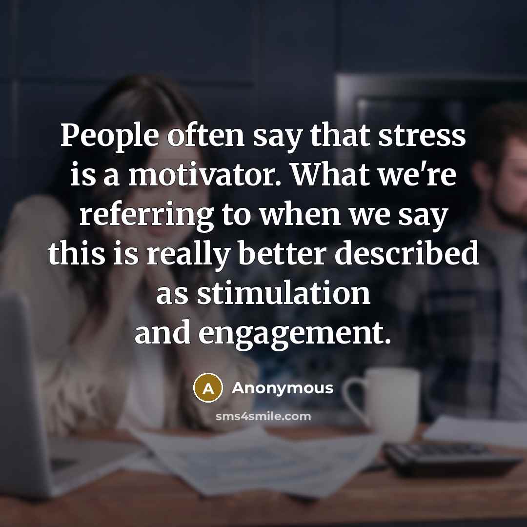 “People often say that stress is a motivator. What we're referring to when we say this is really better described as stimulation and engagement.” quote by Anonymous