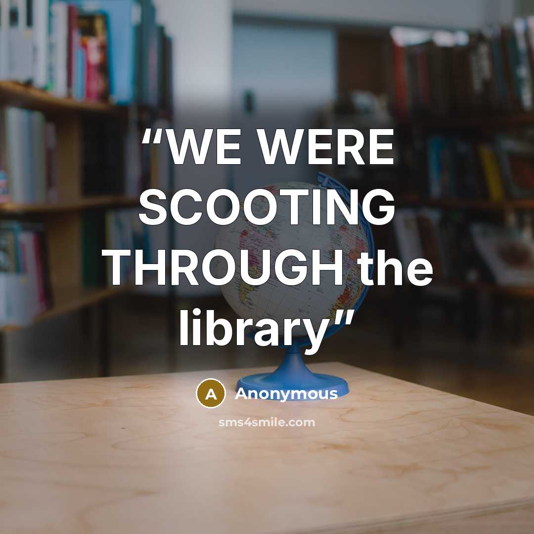 “WE WERE SCOOTING THROUGH the library” quote by Anonymous