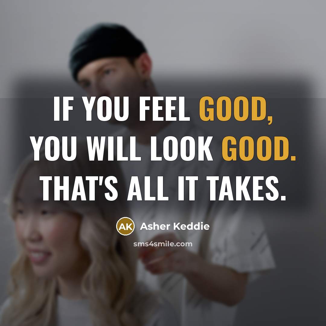 “If you feel good, you will look good. That's all it takes.” quote by Asher Keddie
