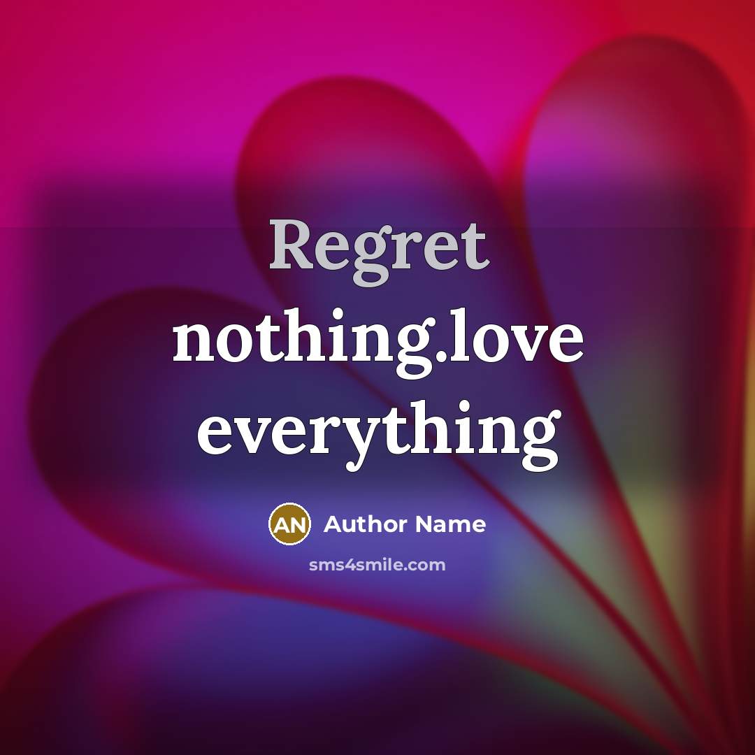 “Regret nothing.love everything” quote by Author Name