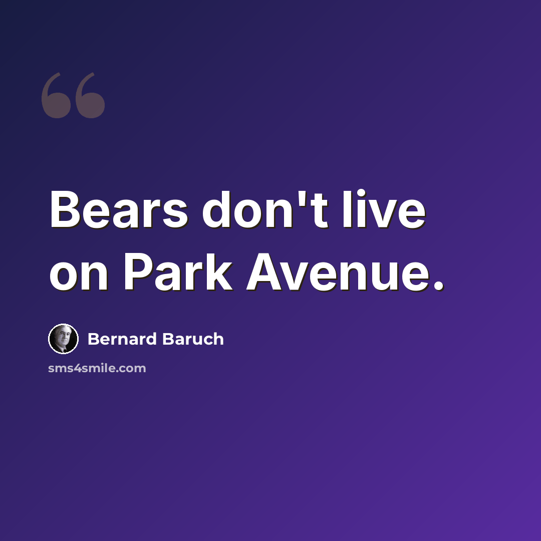 “Bears don't live on Park Avenue.” quote by Bernard Baruch