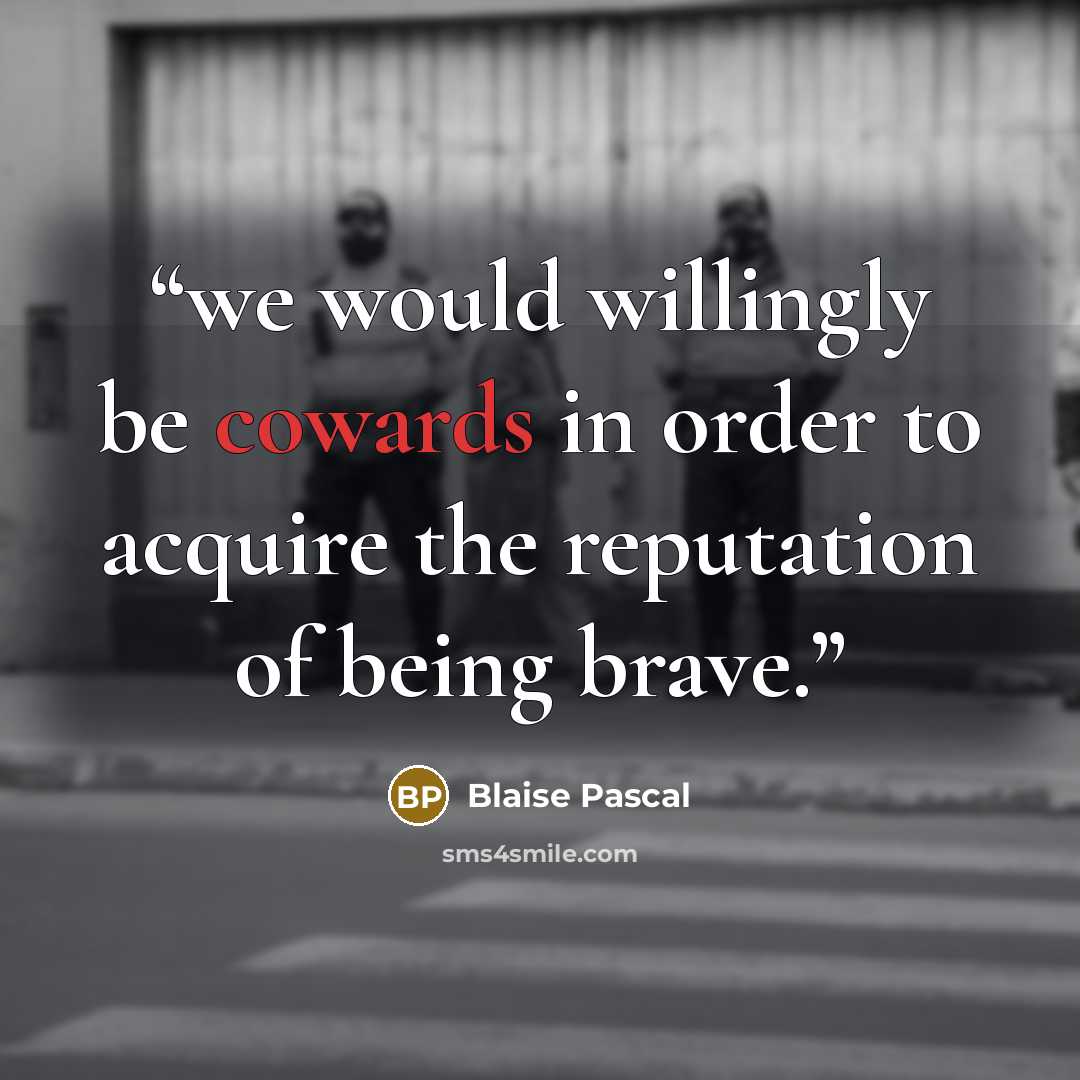 “we would willingly be cowards in order to acquire the reputation of being brave.” quote by Blaise Pascal