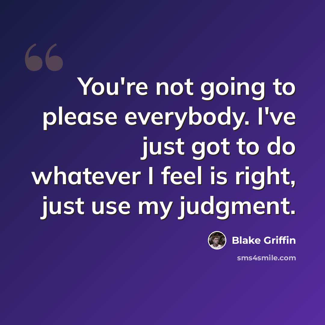“You're not going to please everybody. I've just got to do whatever I feel is right, just use my judgment.” quote by Blake Griffin