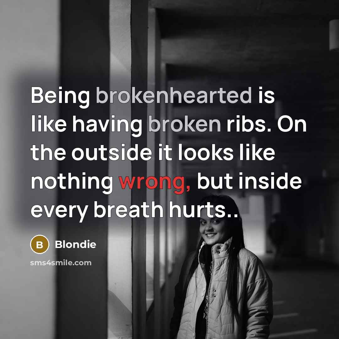 “Being brokenhearted is like having broken ribs. On the outside it looks like nothing wrong, but inside every breath hurts..” quote by Blondie