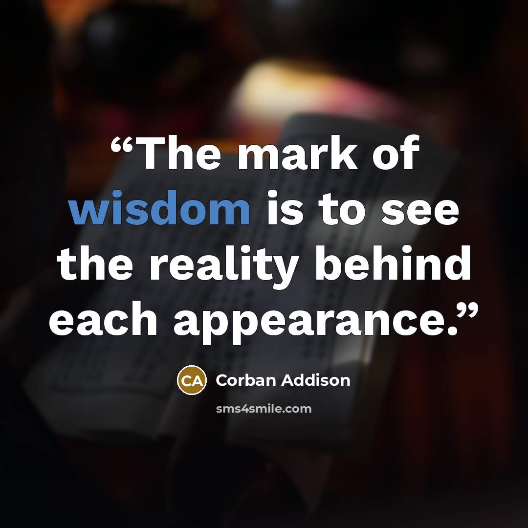 “The mark of wisdom is to see the reality behind each appearance.” quote by Corban Addison