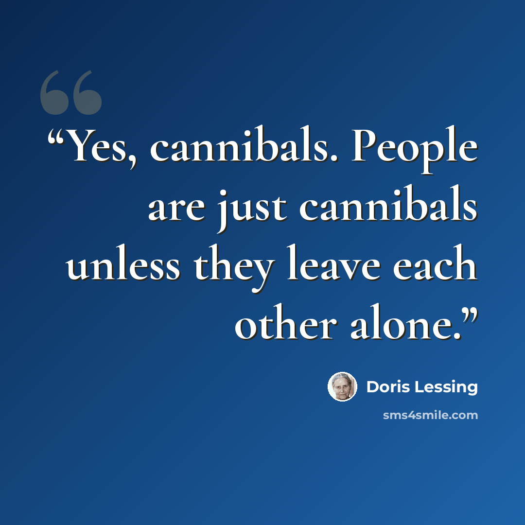 “Yes, cannibals. People are just cannibals unless they leave each other alone.” quote by Doris Lessing