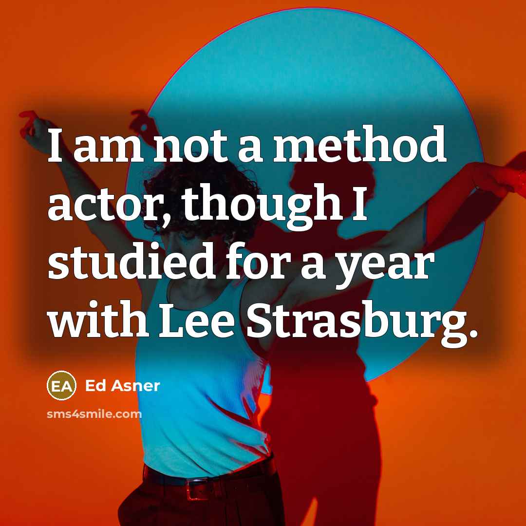 “I am not a method actor, though I studied for a year with Lee Strasburg.” quote by Ed Asner