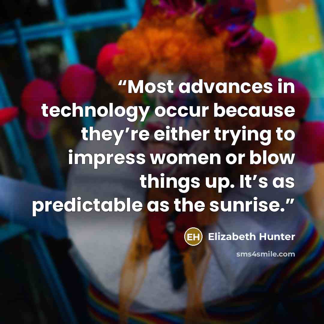 “Most advances in technology occur because they’re either trying to impress women or blow things up. It’s as predictable as the sunrise.” quote by Elizabeth Hunter