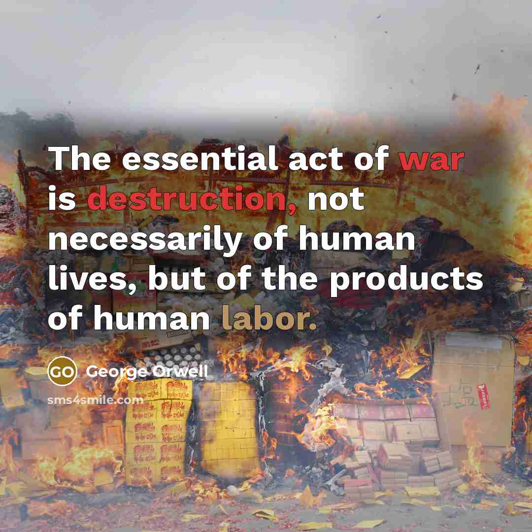 “The essential act of war is destruction, not necessarily of human lives, but of the products of human labor.” quote by George Orwell