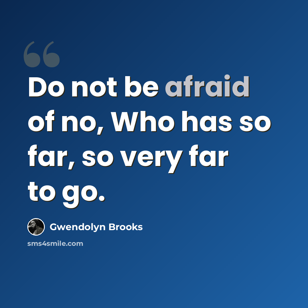 “Do not be afraid of no, Who has so far, so very far to go.” quote by Gwendolyn Brooks