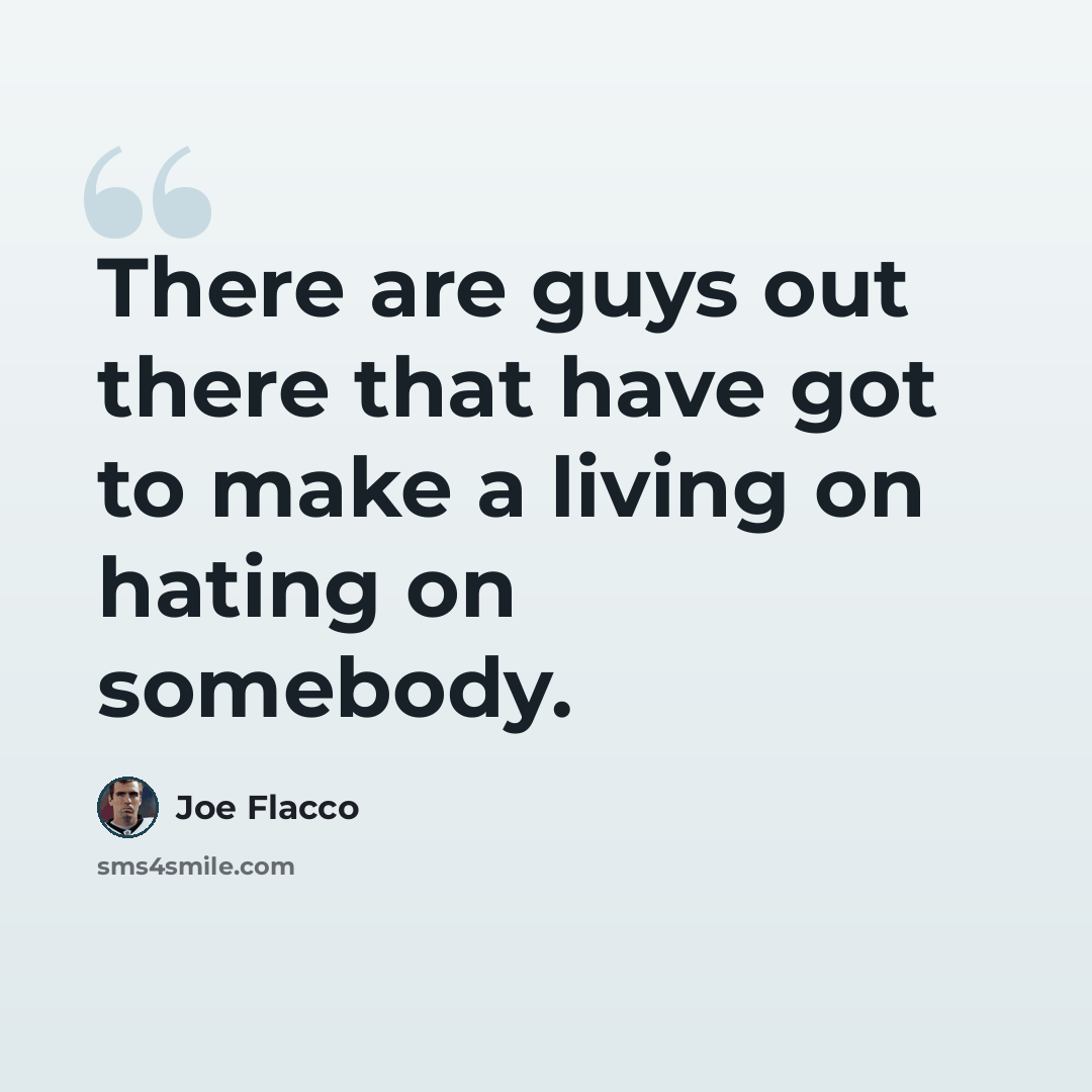 “There are guys out there that have got to make a living on hating on somebody.” quote by Joe Flacco