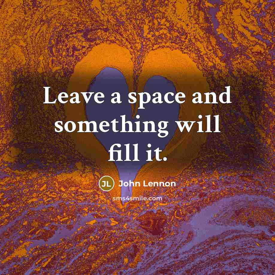 “Leave a space and something will fill it.” quote by John Lennon