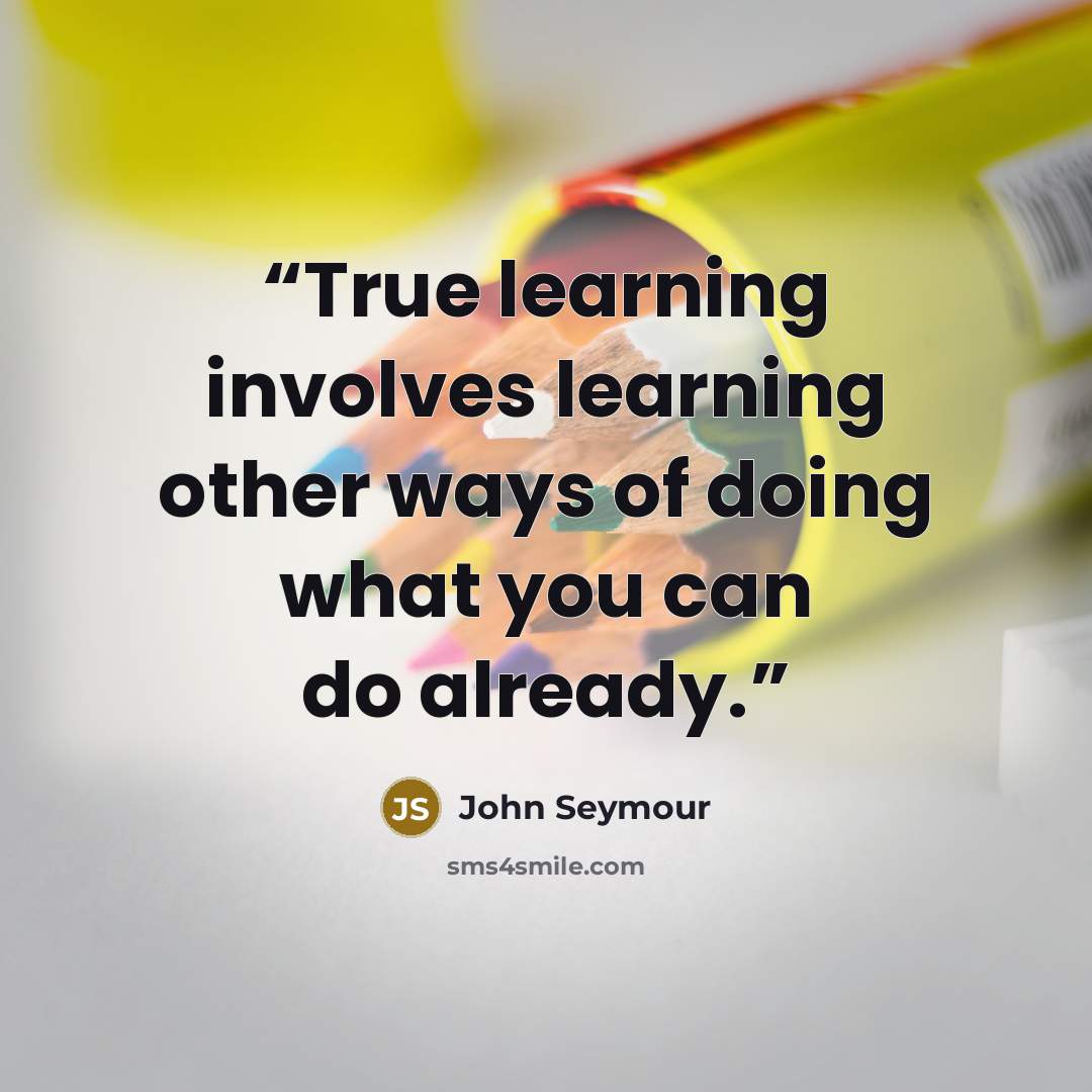 “True learning involves learning other ways of doing what you can do already.” quote by John Seymour