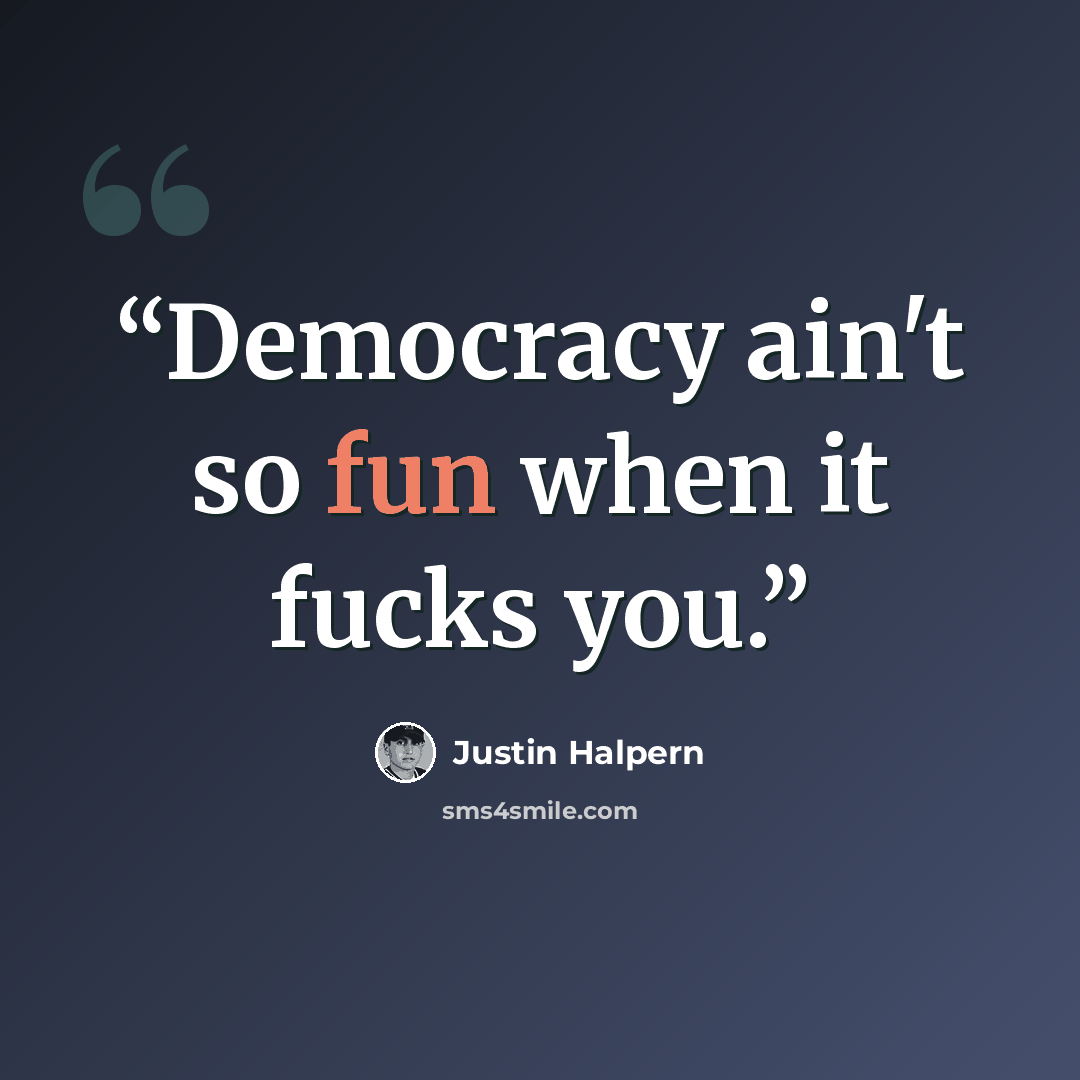 “Democracy ain't so fun when it fucks you.” quote by Justin Halpern
