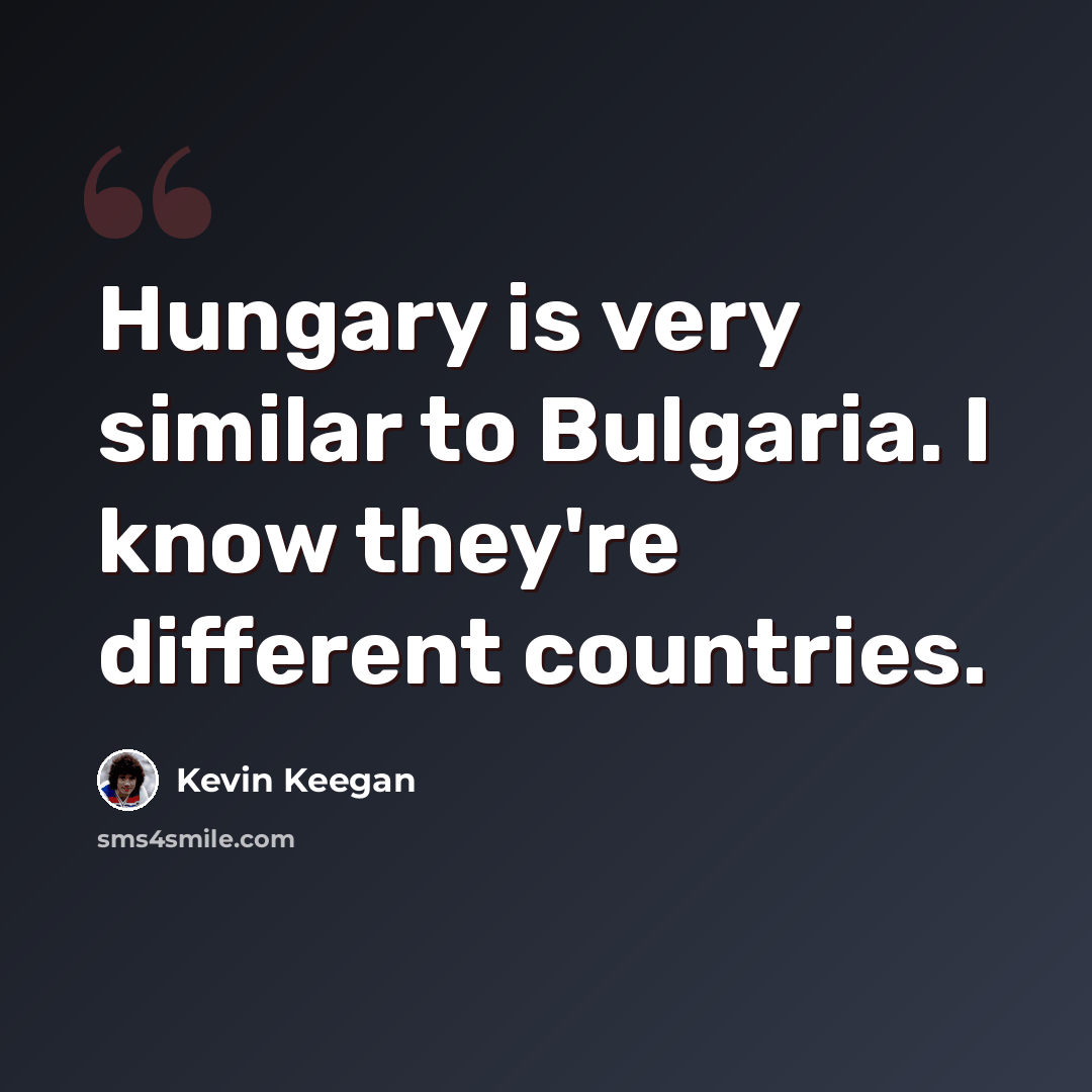 “Hungary is very similar to Bulgaria. I know they're different countries.” quote by Kevin Keegan