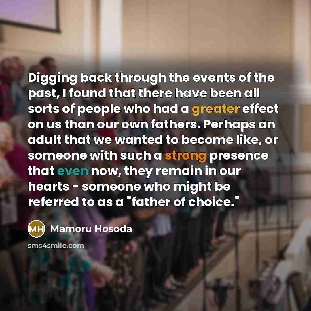 “Digging back through the events of the past, I found that there have been all sorts of people who had a greater effect on us than our own fathers. Perhaps an adult that we wanted to become like, or someone with such a strong presence that even now, they remain in our hearts - someone who might be…” quote by Mamoru Hosoda