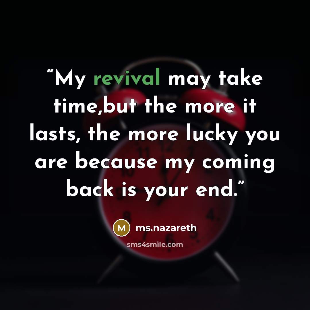 “My revival may take time,but the more it lasts, the more lucky you are because my coming back is your end.” quote by ms.nazareth