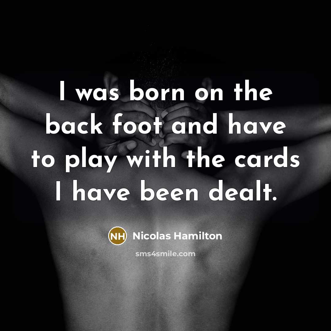 “I was born on the back foot and have to play with the cards I have been dealt.” quote by Nicolas Hamilton