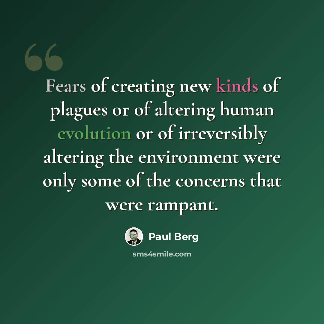 “Fears of creating new kinds of plagues or of altering human evolution or of irreversibly altering the environment were only some of the concerns that were rampant.” quote by Paul Berg