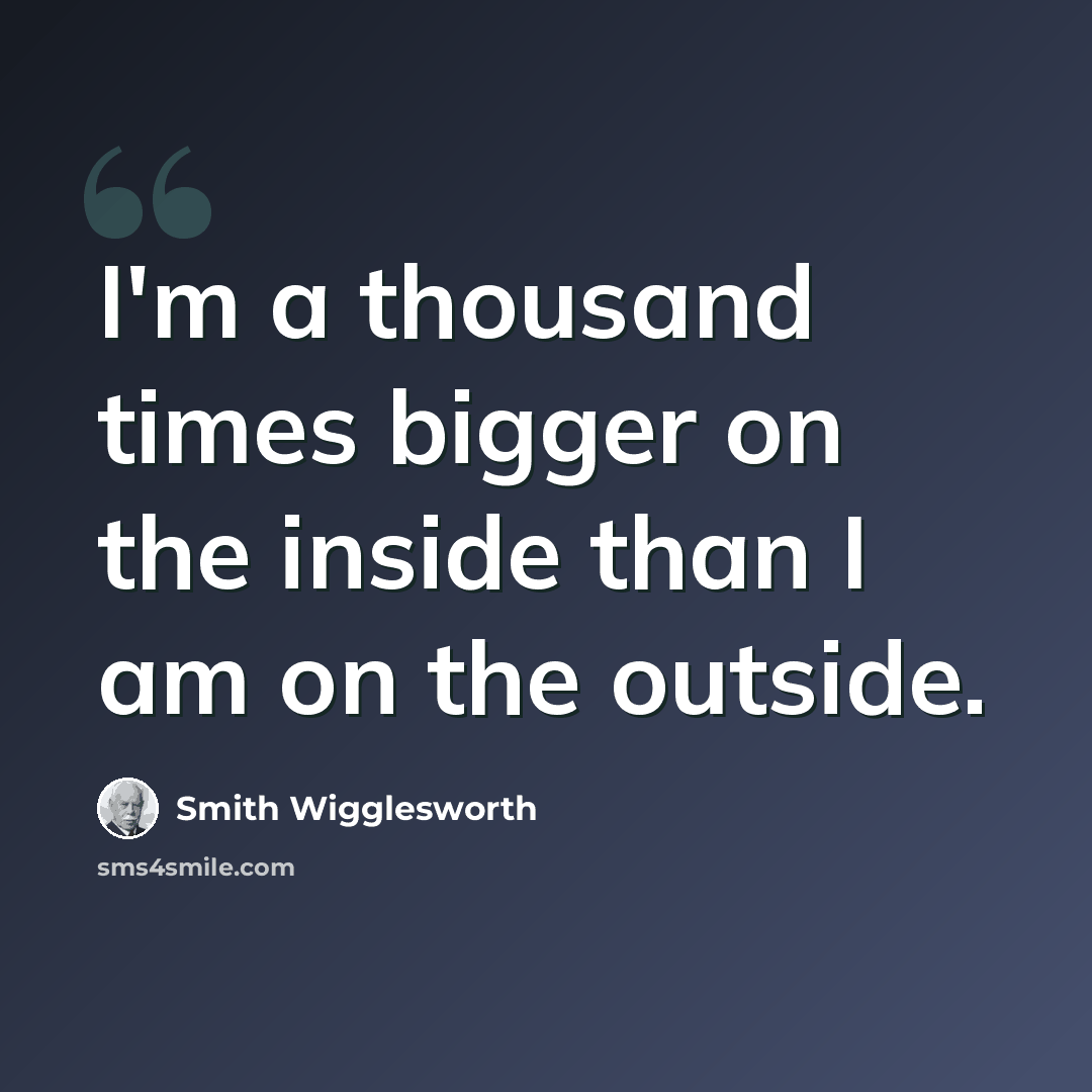 “I'm a thousand times bigger on the inside than I am on the outside.” quote by Smith Wigglesworth