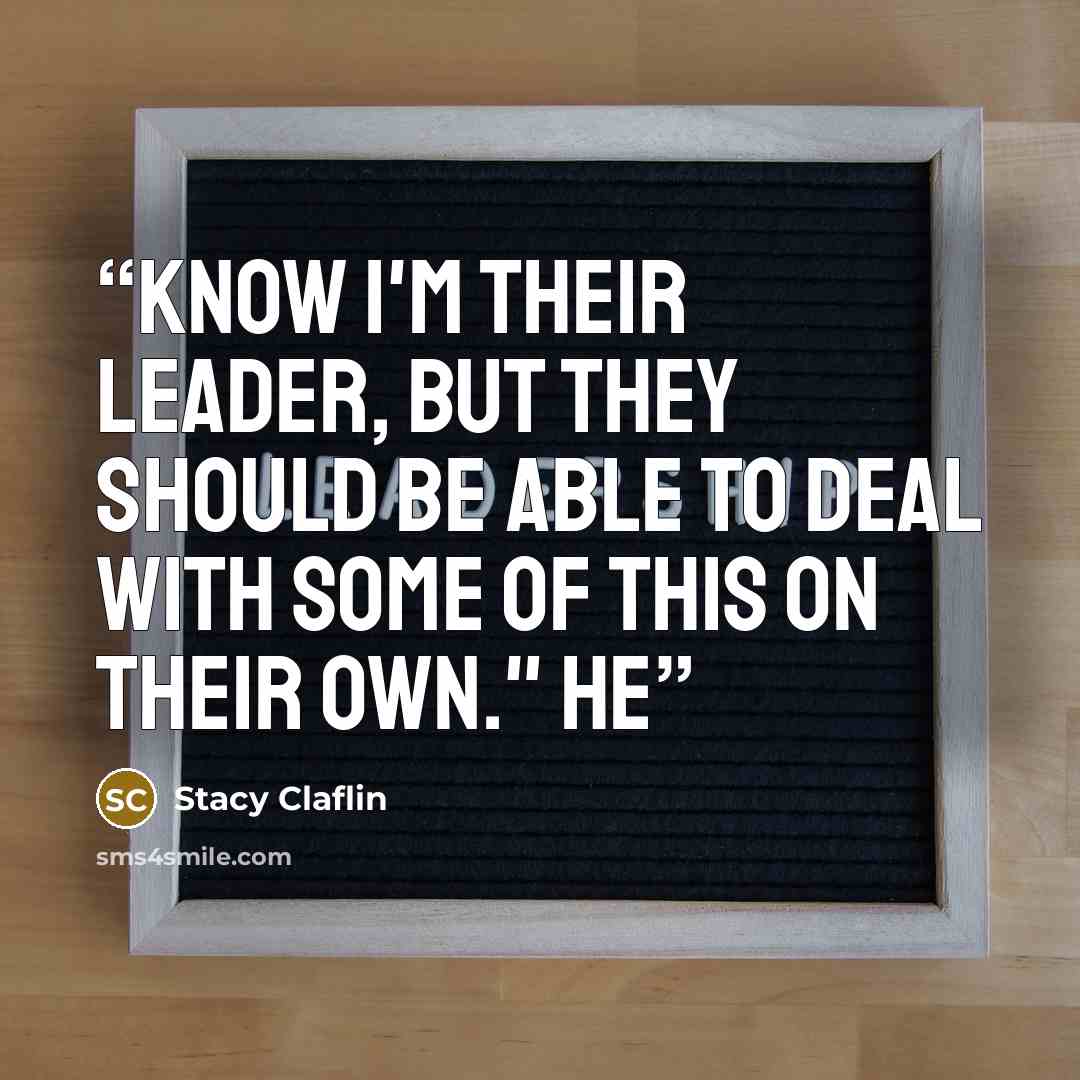 “know I'm their leader, but they should be able to deal with some of this on their own." He” quote by Stacy Claflin