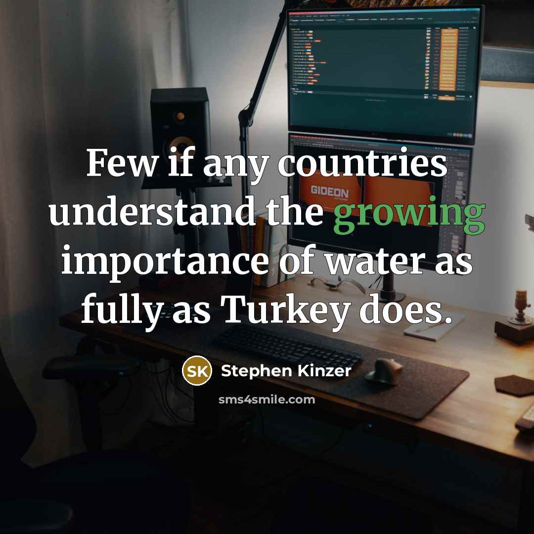 “Few if any countries understand the growing importance of water as fully as Turkey does.” quote by Stephen Kinzer
