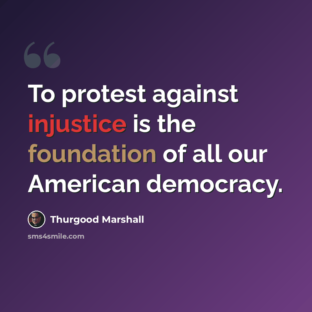 “To protest against injustice is the foundation of all our American democracy.” quote by Thurgood Marshall