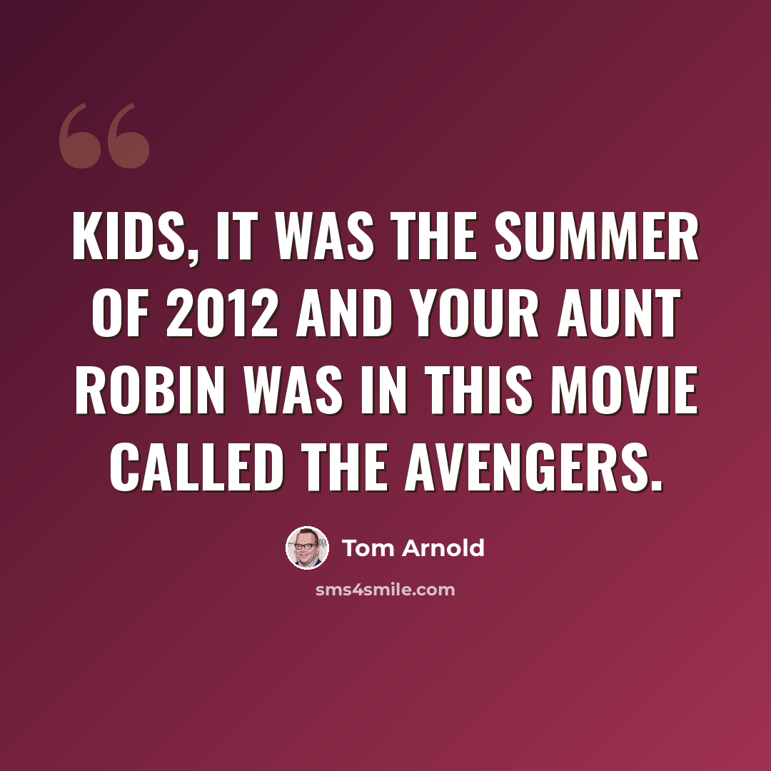 “Kids, it was the summer of 2012 and your Aunt Robin was in this movie called The Avengers.” quote by Tom Arnold
