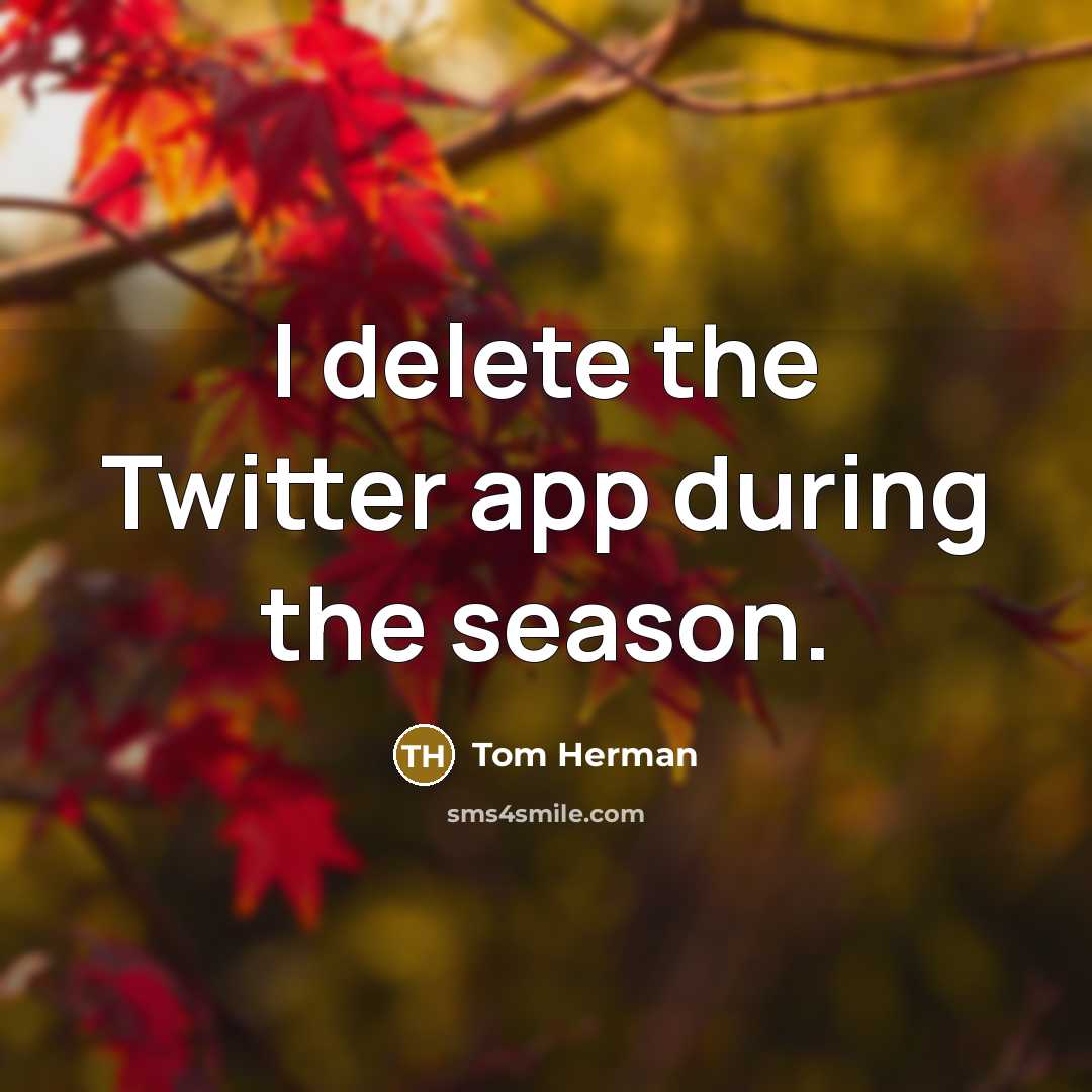 “I delete the Twitter app during the season.” quote by Tom Herman