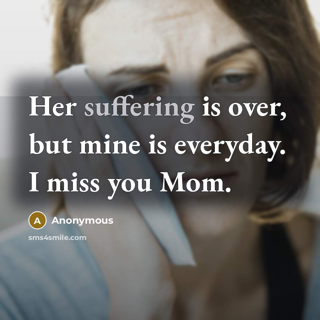 “Her suffering is over, but mine is everyday. I miss you Mom.” quote by Anonymous