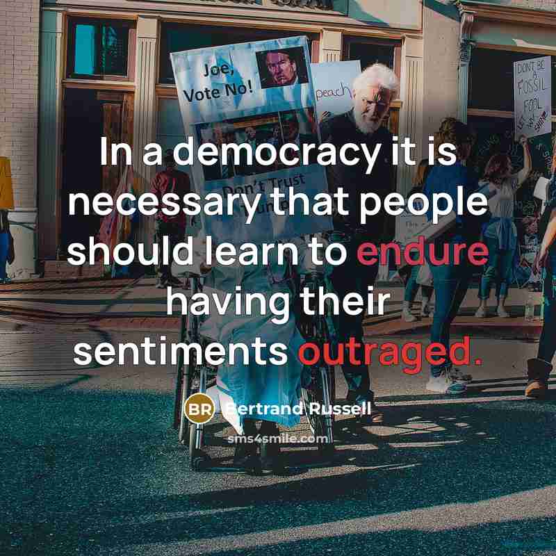 “In a democracy it is necessary that people should learn to endure having their sentiments outraged.” quote by Bertrand Russell