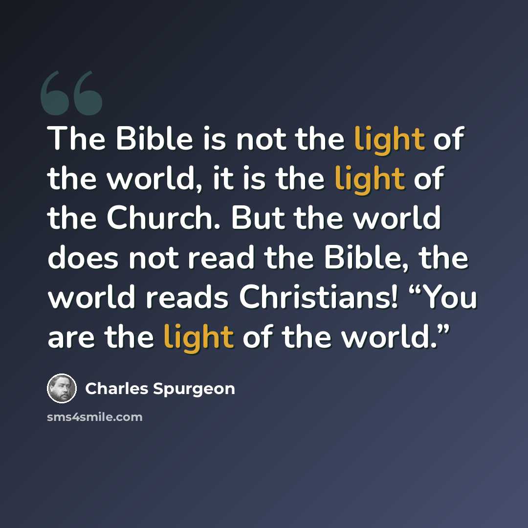 “The Bible is not the light of the world, it is the light of the Church. But the world does not read the Bible, the world reads Christians! “You are the light of the world.”” quote by Charles Spurgeon