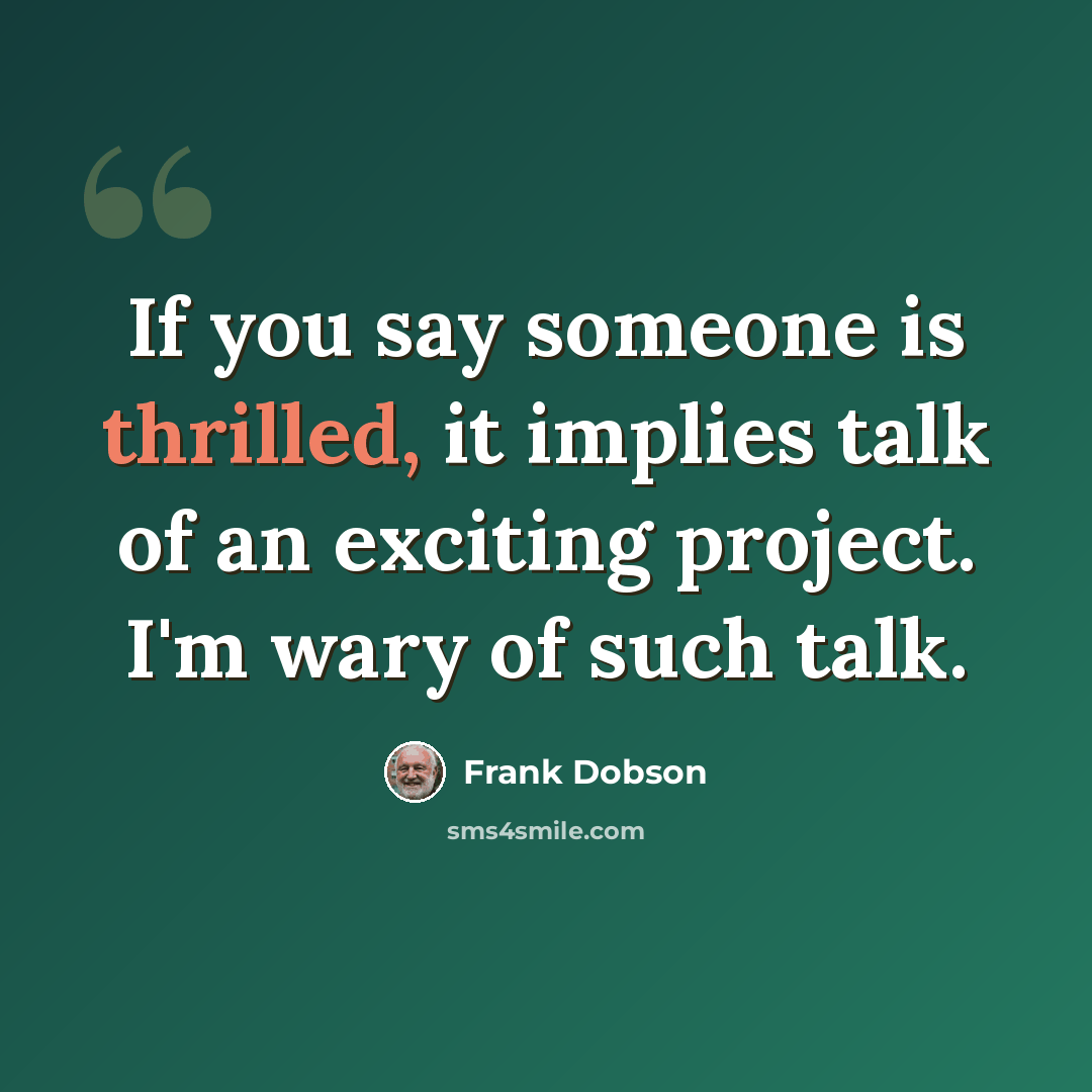 “If you say someone is thrilled, it implies talk of an exciting project. I'm wary of such talk.” quote by Frank Dobson