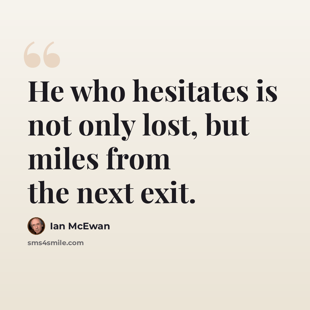 “He who hesitates is not only lost, but miles from the next exit.” quote by Ian Mcewan