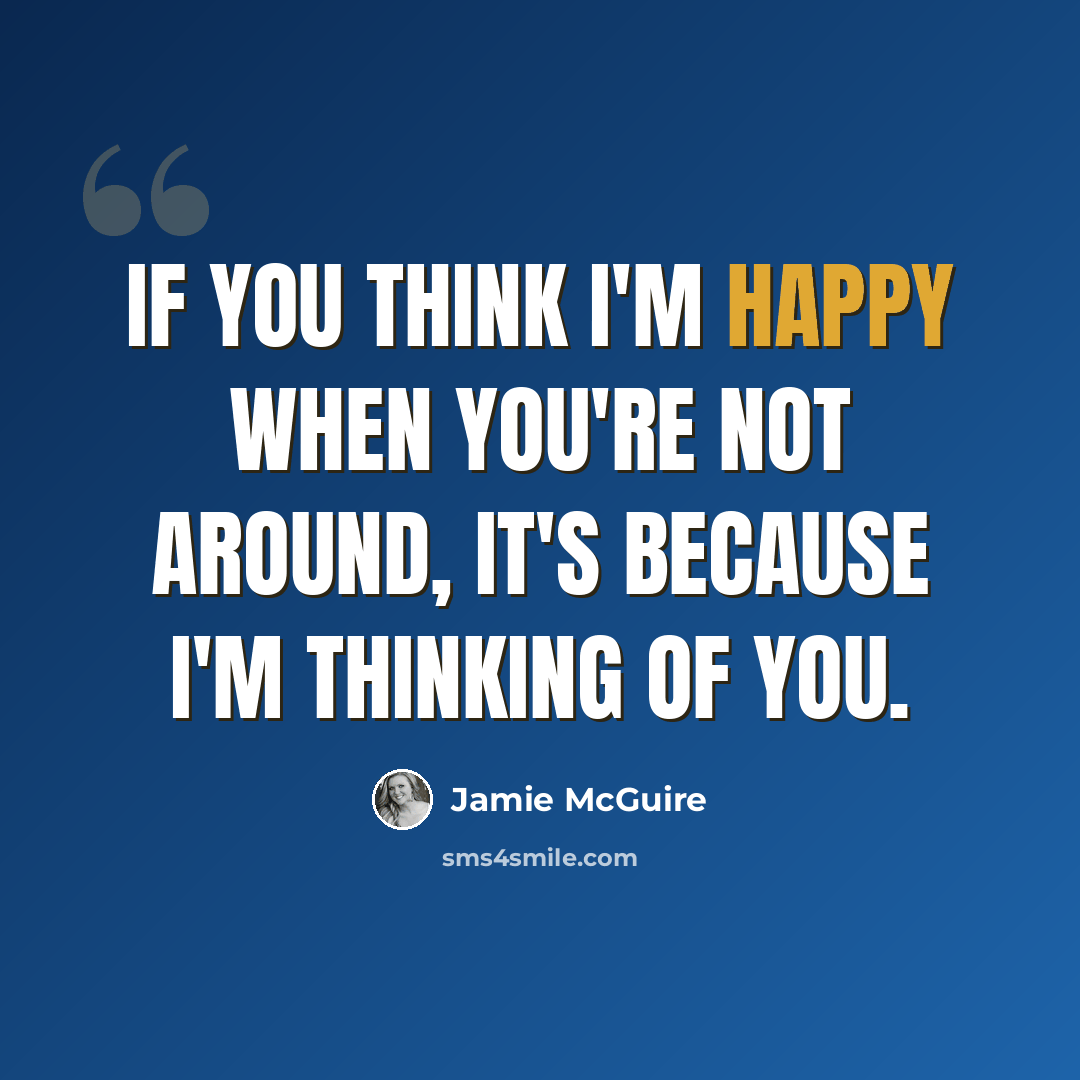 “If you think I'm happy when you're not around, it's because I'm thinking of you.” quote by Jamie McGuire