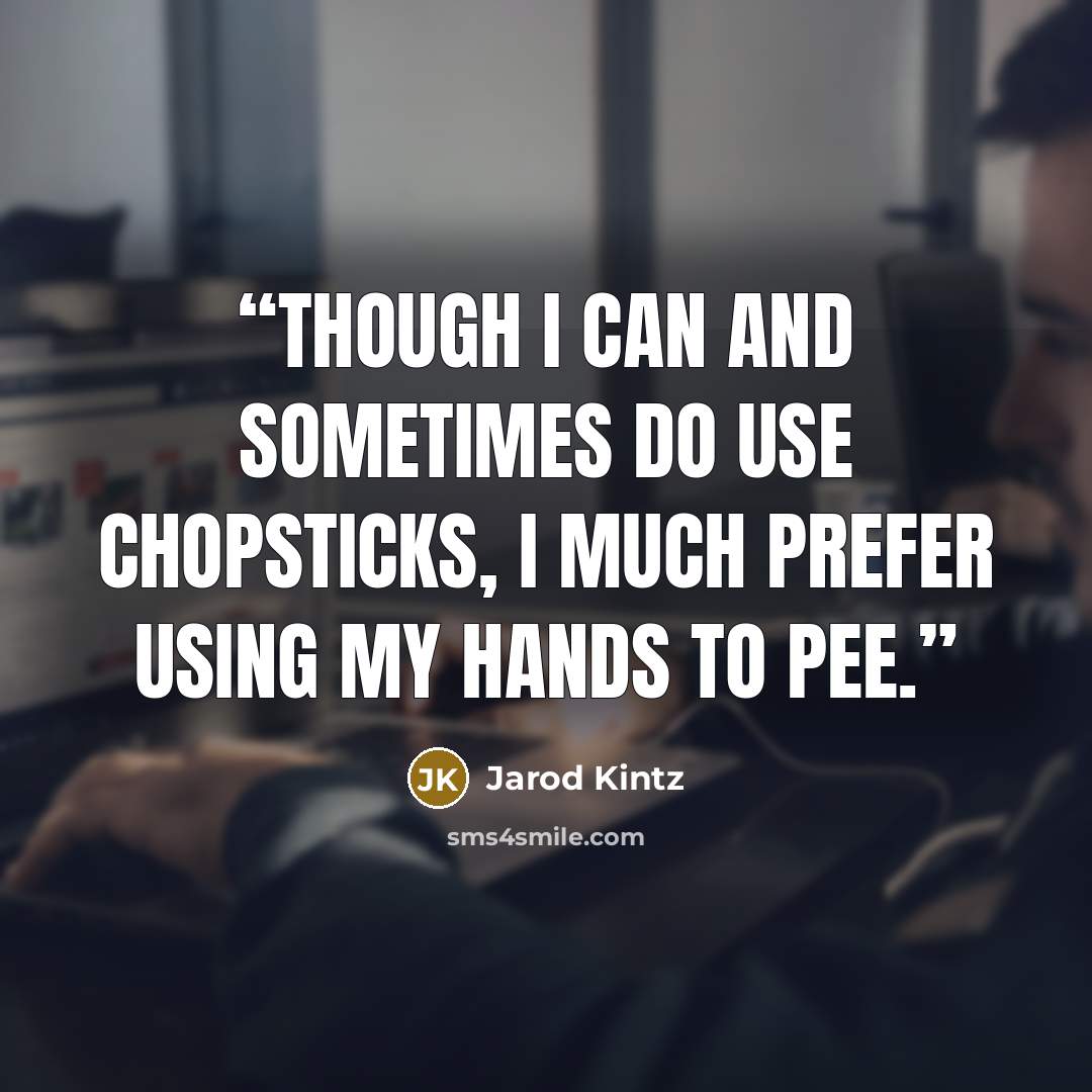 “Though I can and sometimes do use chopsticks, I much prefer using my hands to pee.” quote by Jarod Kintz