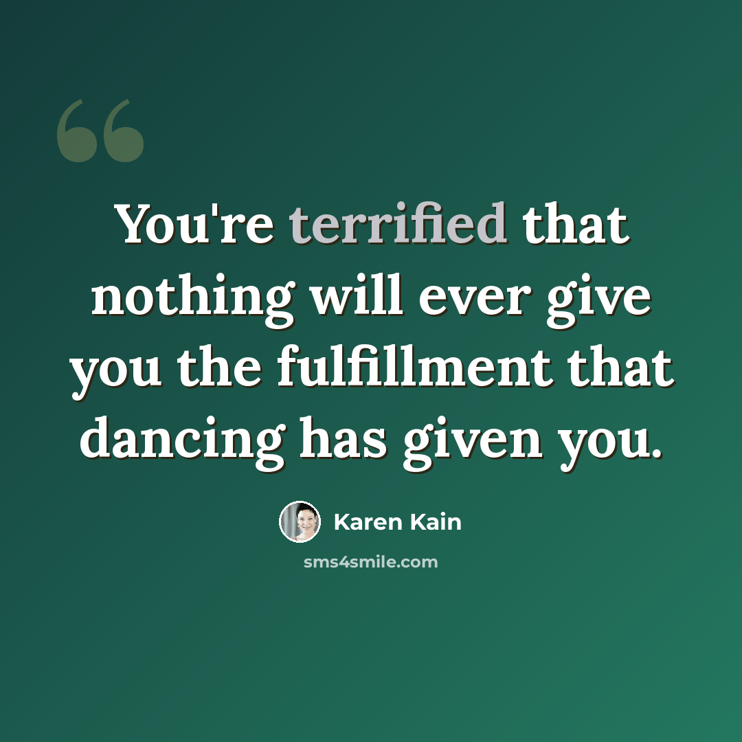 “You're terrified that nothing will ever give you the fulfillment that dancing has given you.” quote by Karen Kain