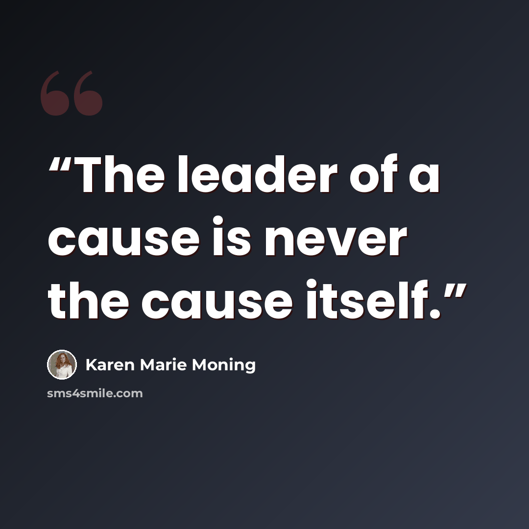 “The leader of a cause is never the cause itself.” quote by Karen Marie Moning