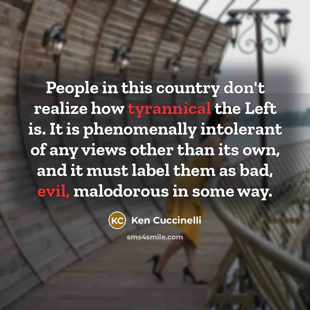 “People in this country don't realize how tyrannical the Left is. It is phenomenally intolerant of any views other than its own, and it must label them as bad, evil, malodorous in some way.” quote by Ken Cuccinelli