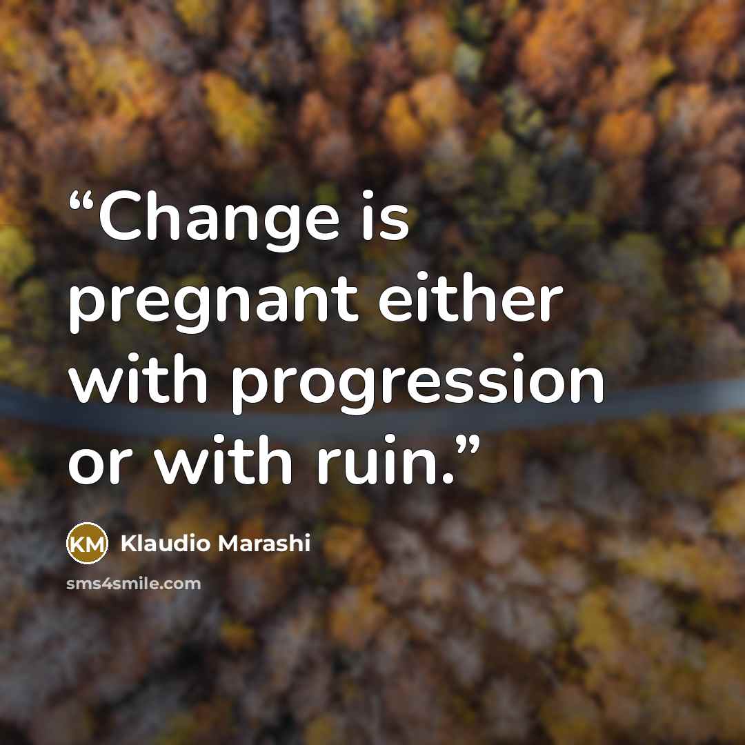“Change is pregnant either with progression or with ruin.” quote by Klaudio Marashi