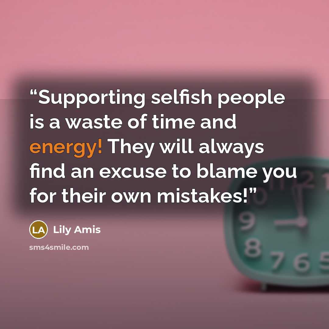 “Supporting selfish people is a waste of time and energy! They will always find an excuse to blame you for their own mistakes!” quote by Lily Amis