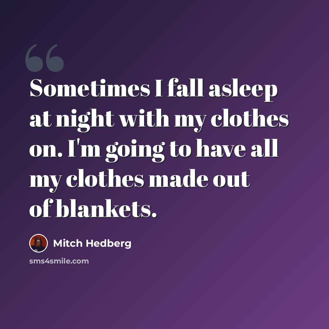 “Sometimes I fall asleep at night with my clothes on. I'm going to have all my clothes made out of blankets.” quote by Mitch Hedberg